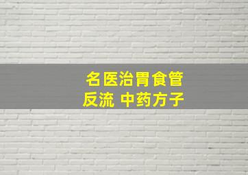 名医治胃食管反流 中药方子